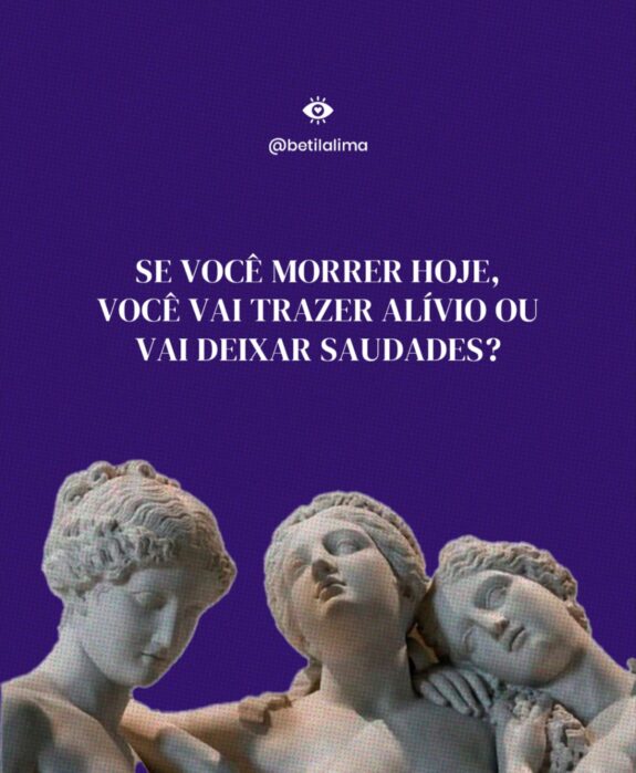 Se você morrer hoje, vai trazer alívio ou deixar saudades?
