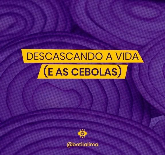 Descascar a vida - e as cebolas. As camadas e as lágrimas da existência.
