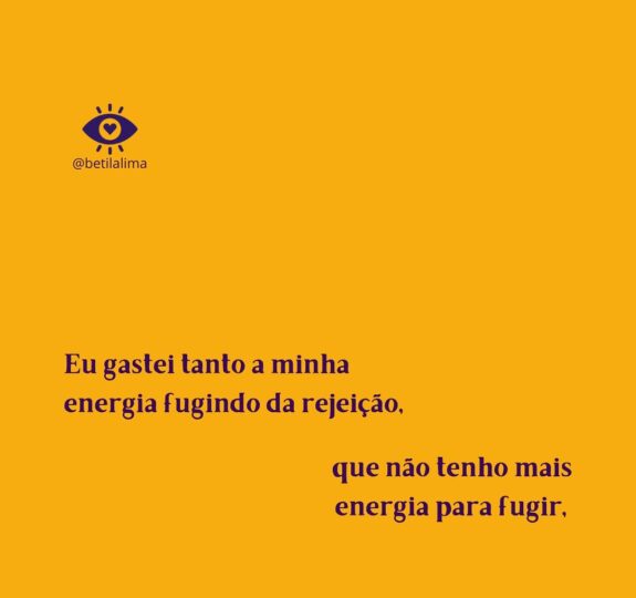 Gastei tanto a minha energia fugindo da rejeição, que não tenho mais energia para fugir