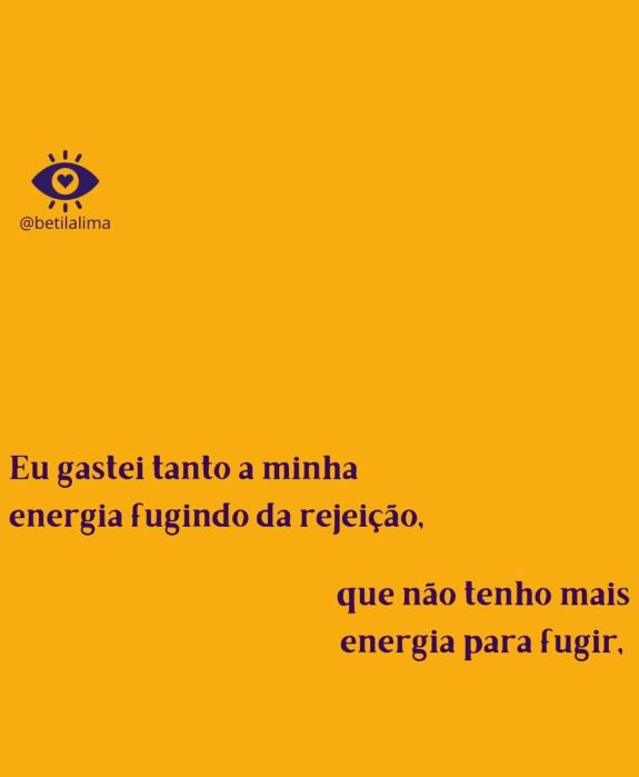 Gastei tanto a minha energia fugindo da rejeição, que não tenho mais energia para fugir