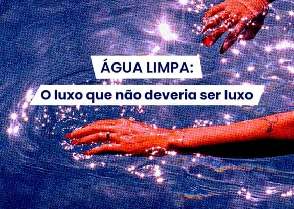 Água limpa: o luxo que não deveria ser luxo