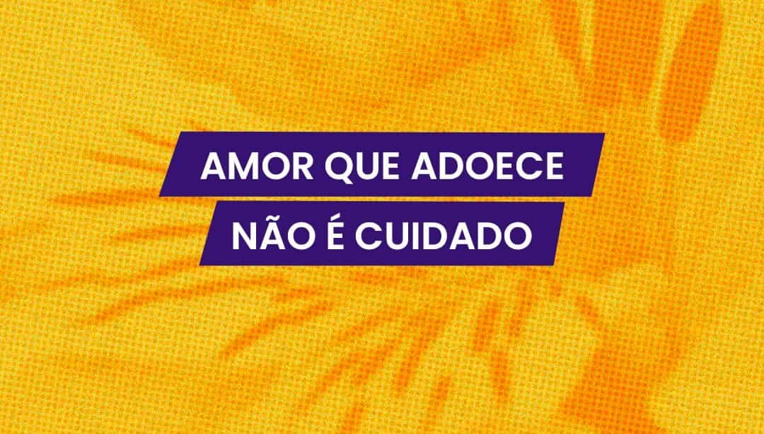 Amor que adoece não é amor: quando o cuidado com o outro vira abandono de si