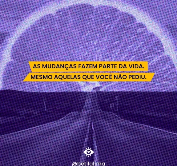 As mudanças fazem parte da vida, mesmo as que você não pediu