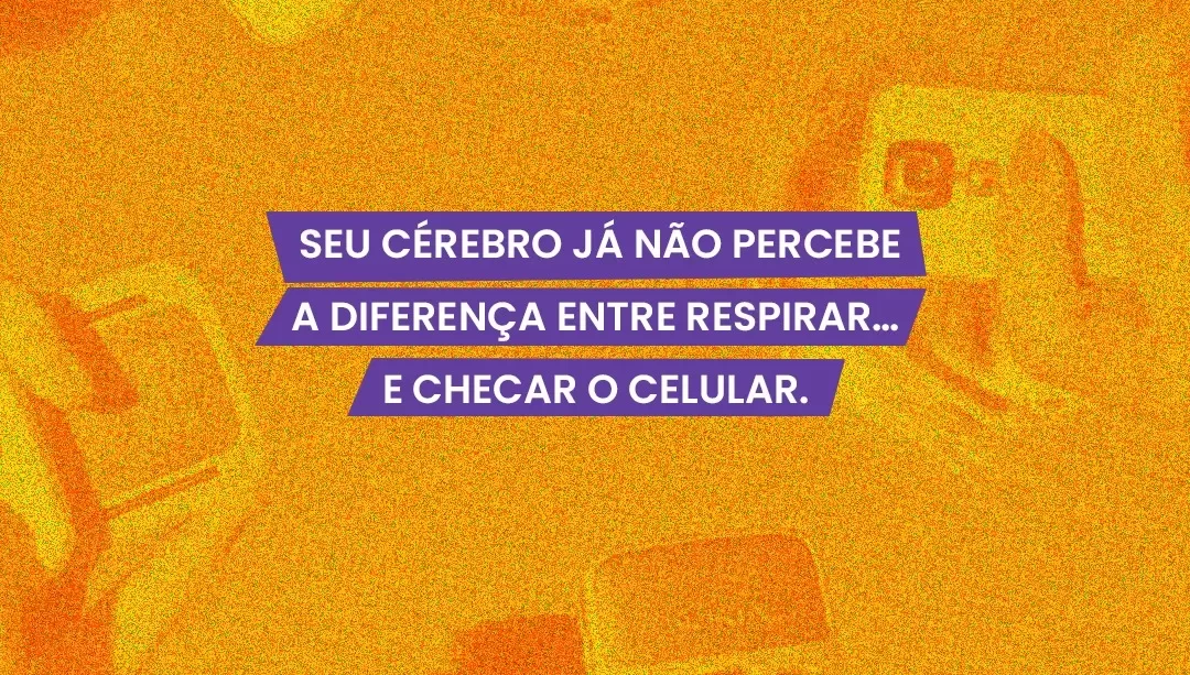 Seu cérebro já não percebe a diferença entre respirar e acessar o celular
